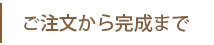 ご注文から完成まで